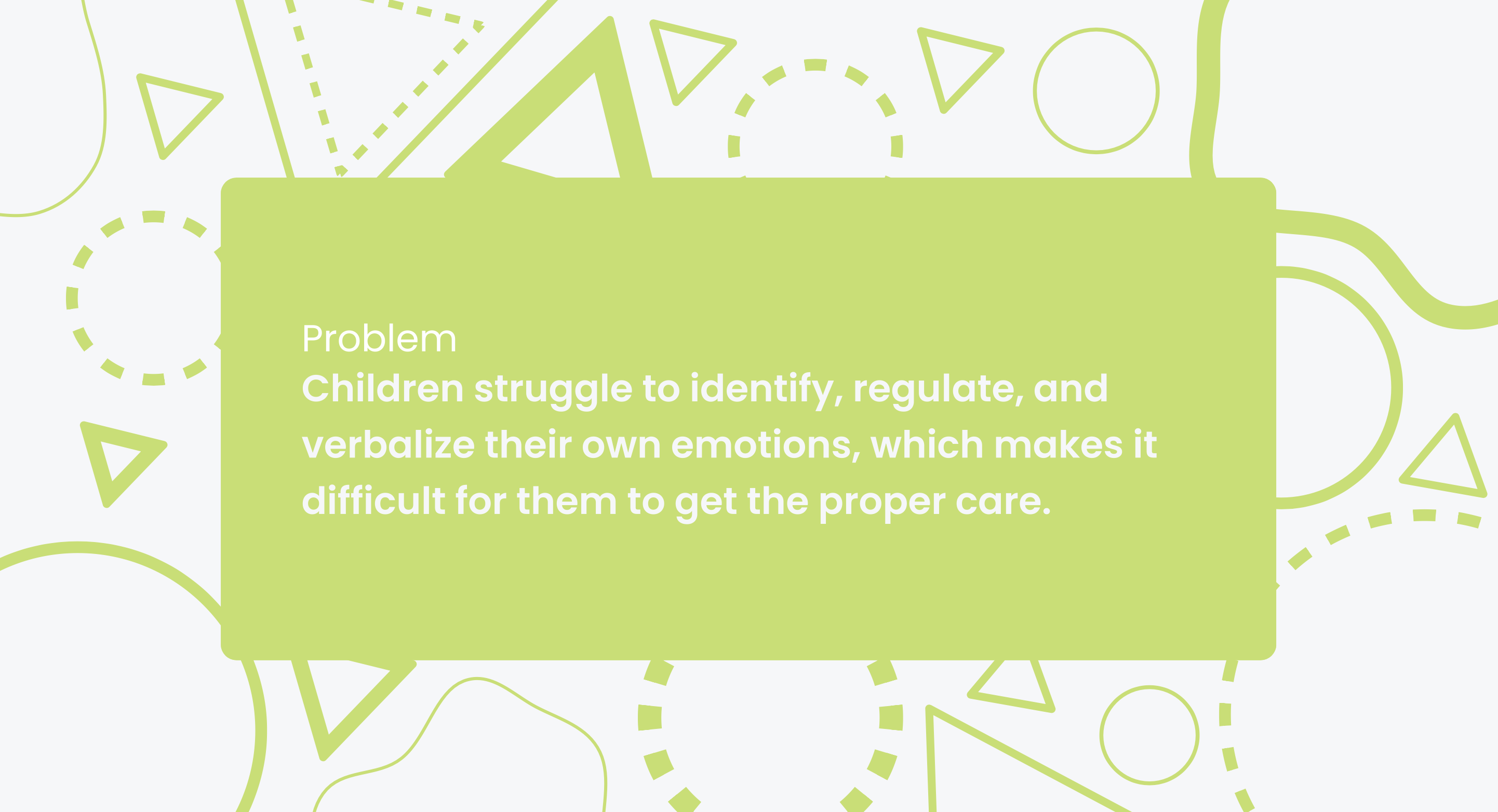 Problem statement: children struggle to identify, regulate, and verbalize their own emotions, which makes it difficult for them to get the proper care